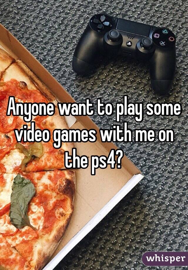 Anyone want to play some video games with me on the ps4? 