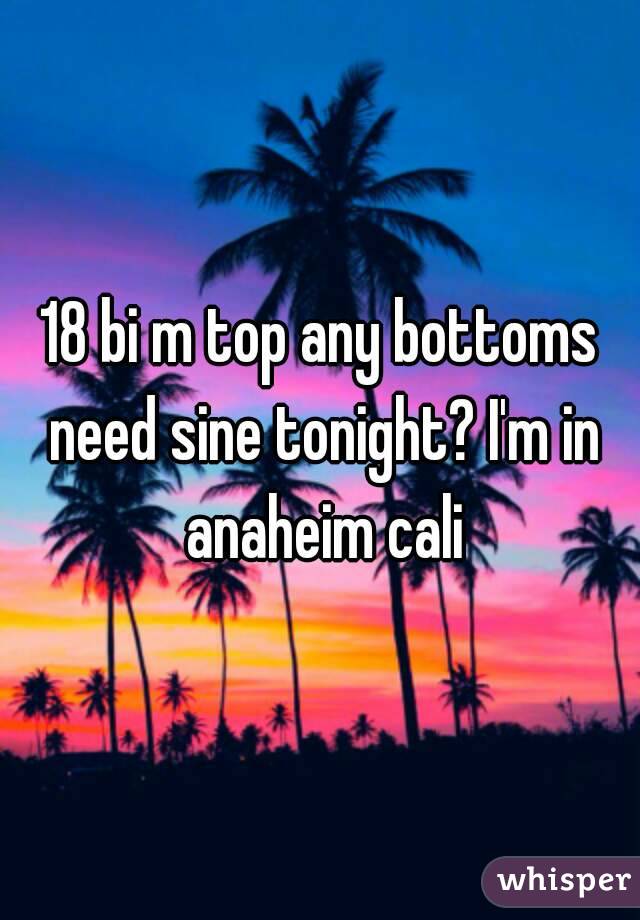 18 bi m top any bottoms need sine tonight? I'm in anaheim cali