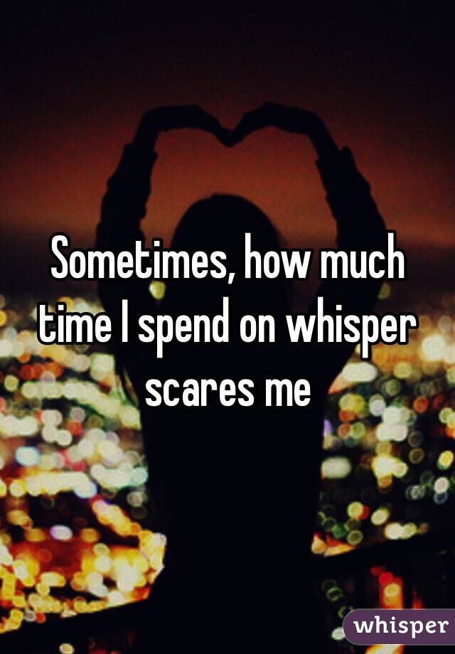 Sometimes, how much time I spend on whisper scares me