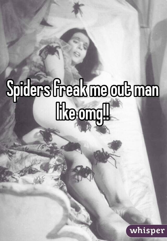 Spiders freak me out man like omg!!