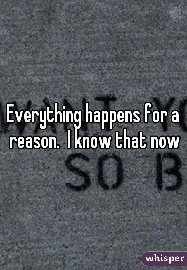 Everything happens for a reason.  I know that now