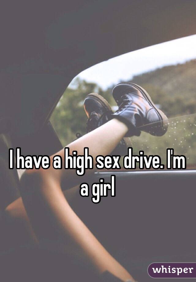 I have a high sex drive. I'm a girl 