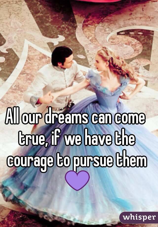 
All our dreams can come true, if we have the courage to pursue them 💜