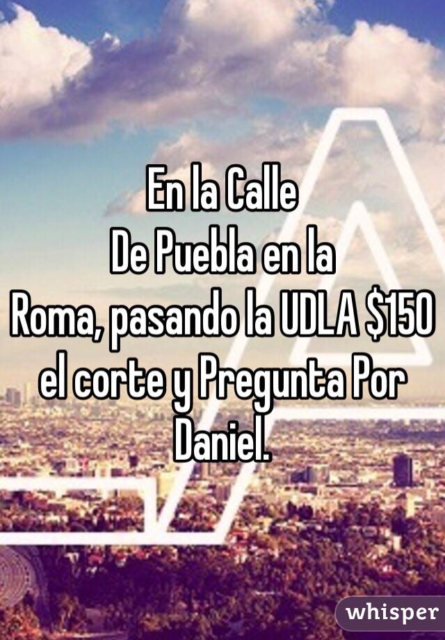 En la Calle
De Puebla en la
Roma, pasando la UDLA $150 el corte y Pregunta Por Daniel. 