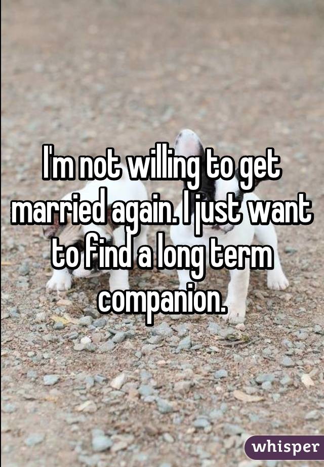 I'm not willing to get married again. I just want to find a long term companion.