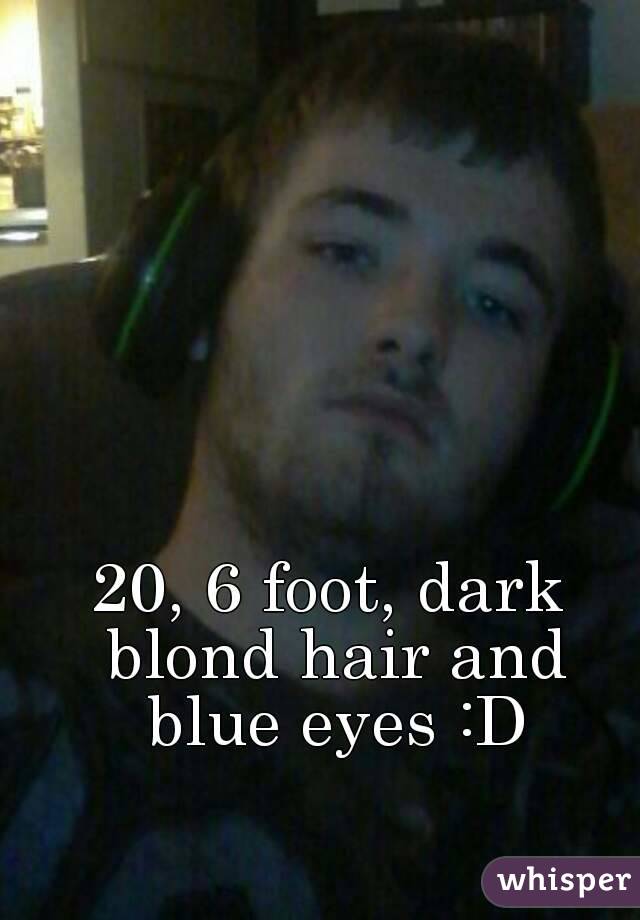 20, 6 foot, dark blond hair and blue eyes :D