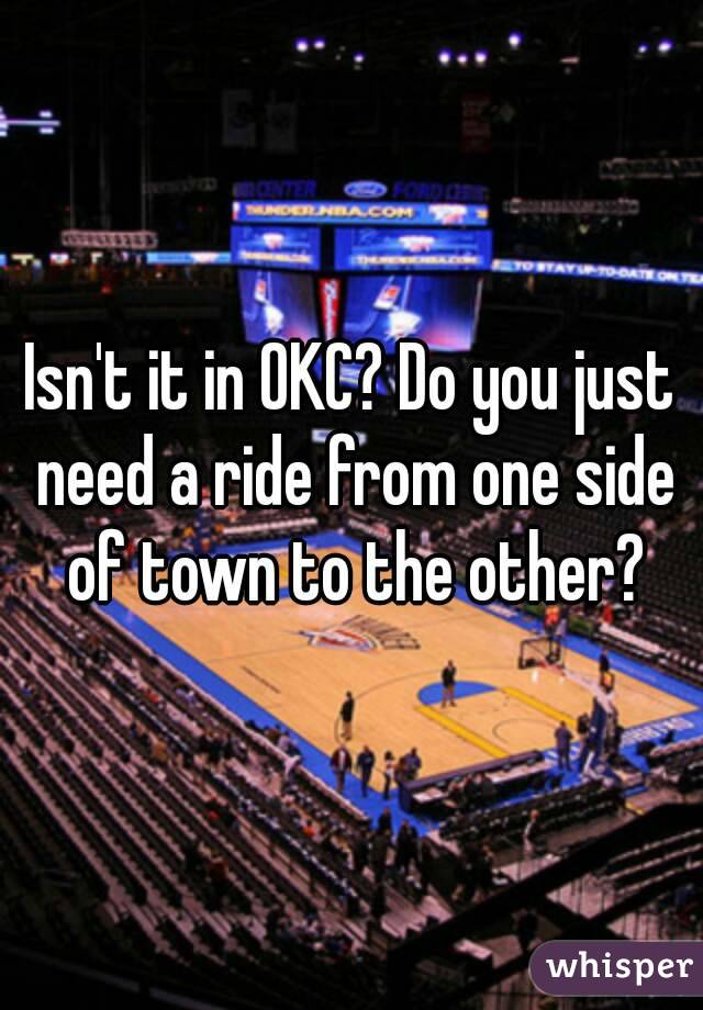 Isn't it in OKC? Do you just need a ride from one side of town to the other?