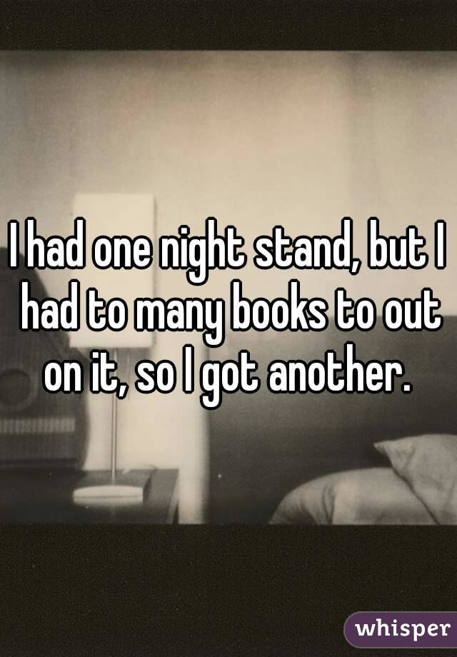 I had one night stand, but I had to many books to out on it, so I got another. 