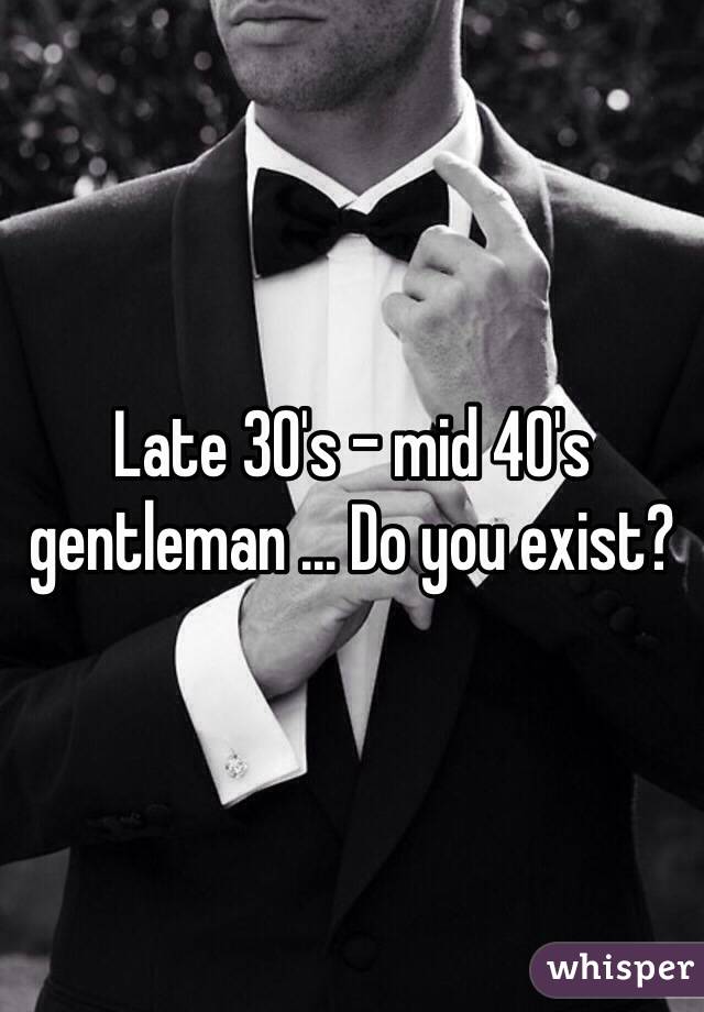 Late 30's - mid 40's gentleman ... Do you exist?