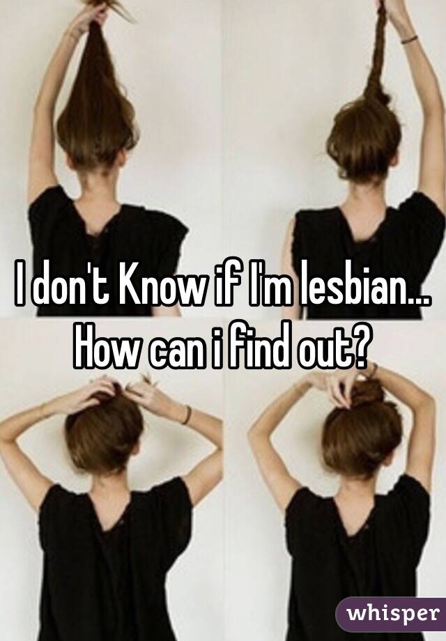 I don't Know if I'm lesbian... How can i find out?