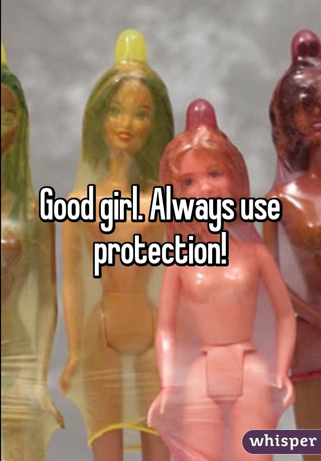 Good girl. Always use protection!