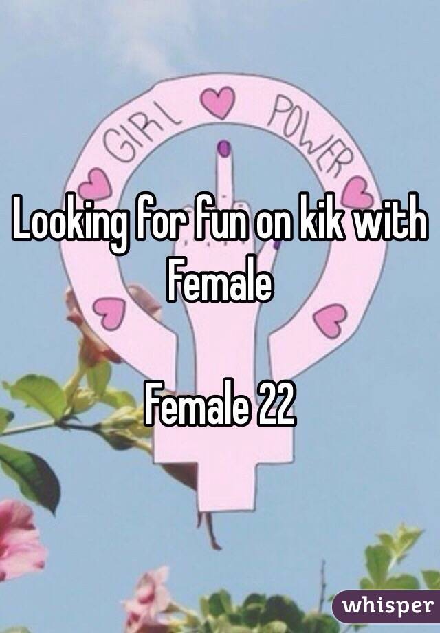 Looking for fun on kik with Female

Female 22