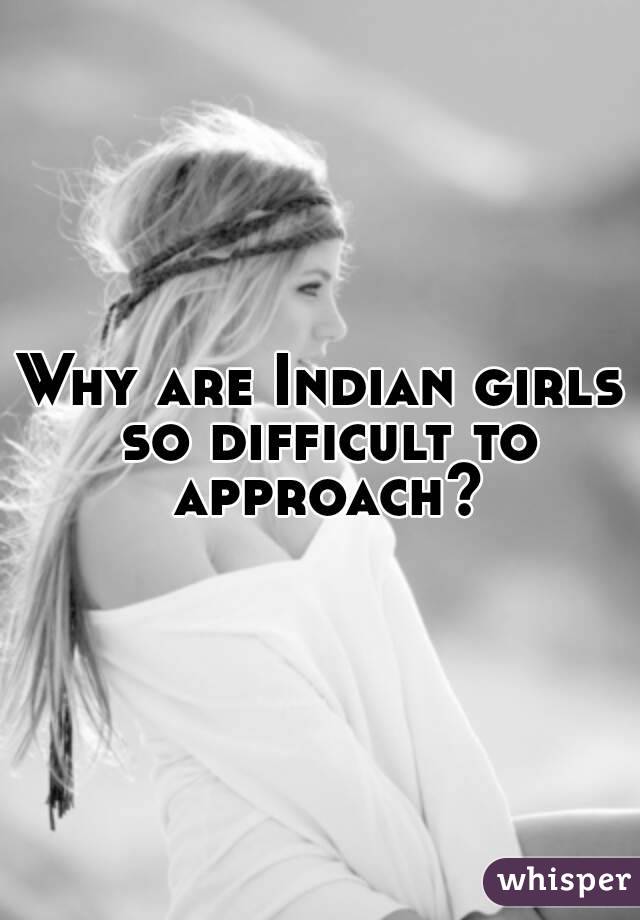 Why are Indian girls so difficult to approach?