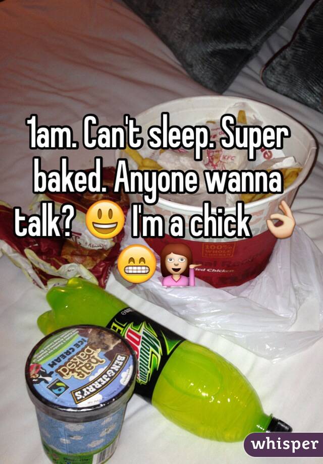 1am. Can't sleep. Super baked. Anyone wanna talk? 😃 I'm a chick 👌😁💁