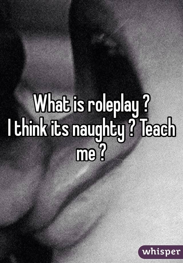 What is roleplay ?
I think its naughty ? Teach me ?