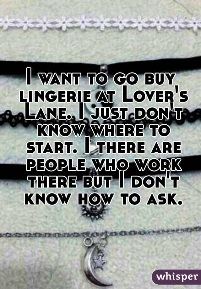 I want to go buy lingerie at Lover's Lane. I just don't know where to start. I there are people who work there but I don't know how to ask.