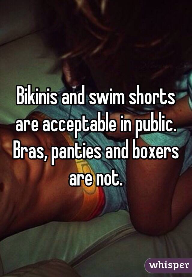 Bikinis and swim shorts are acceptable in public.
Bras, panties and boxers are not. 