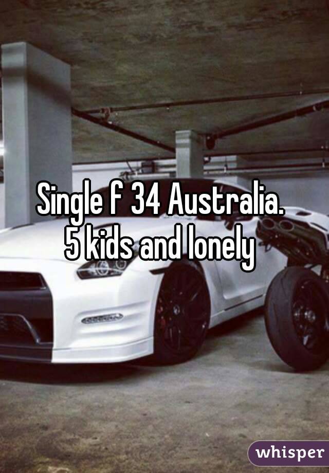 Single f 34 Australia. 
5 kids and lonely 