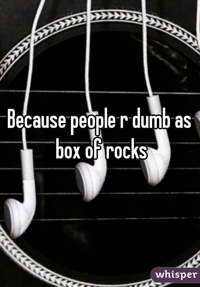 Because people r dumb as box of rocks