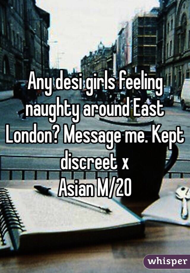 Any desi girls feeling naughty around East London? Message me. Kept discreet x
Asian M/20