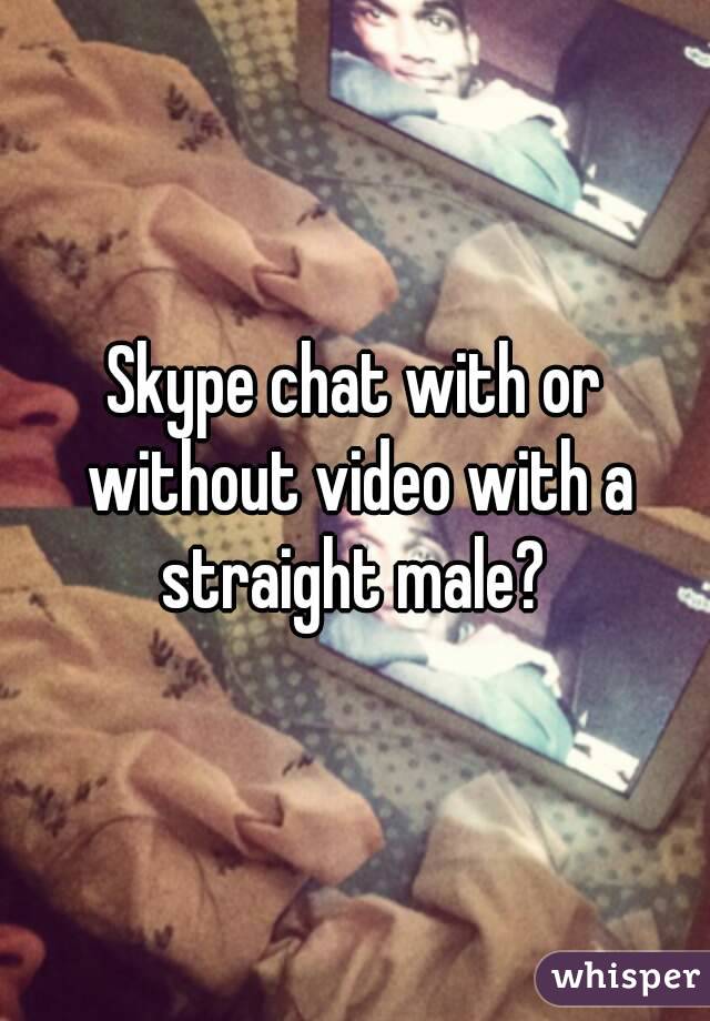 Skype chat with or without video with a straight male? 