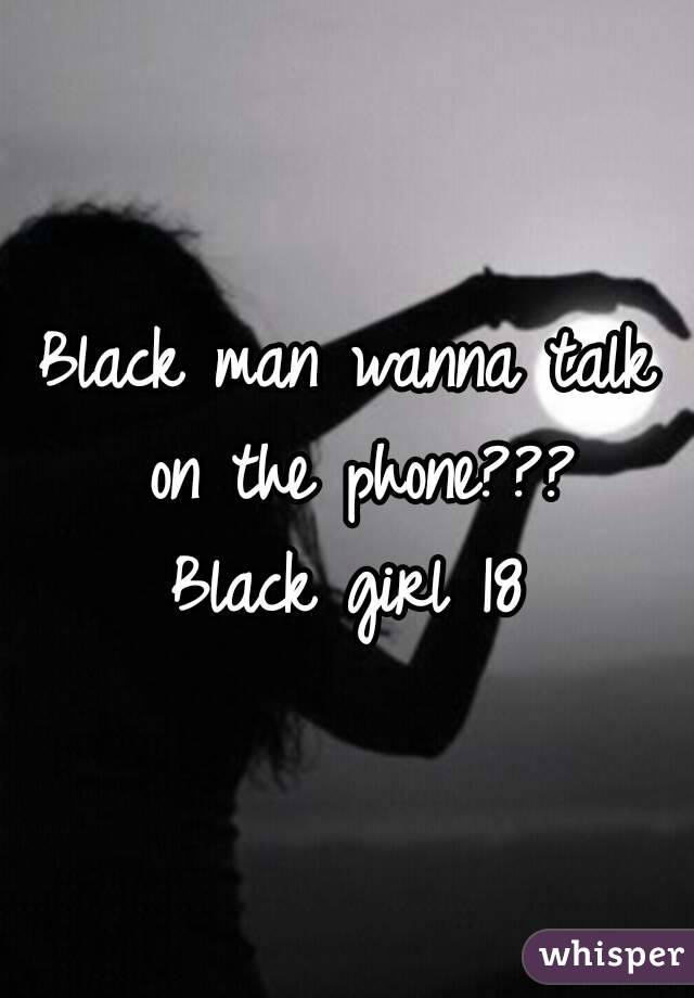 Black man wanna talk on the phone???
Black girl 18