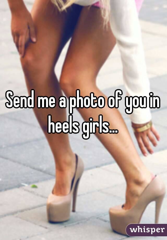 Send me a photo of you in heels girls... 