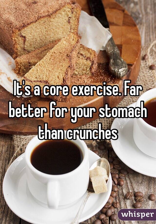 It's a core exercise. Far better for your stomach than crunches