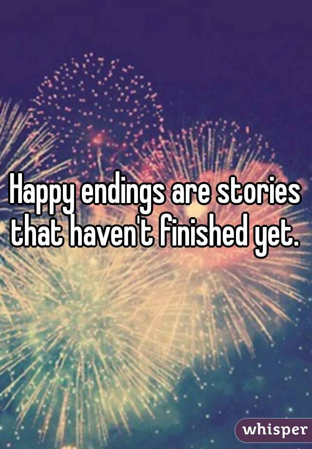 Happy endings are stories that haven't finished yet. 