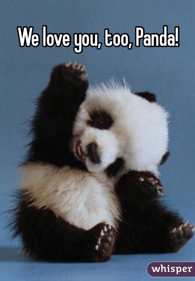 We love you, too, Panda!