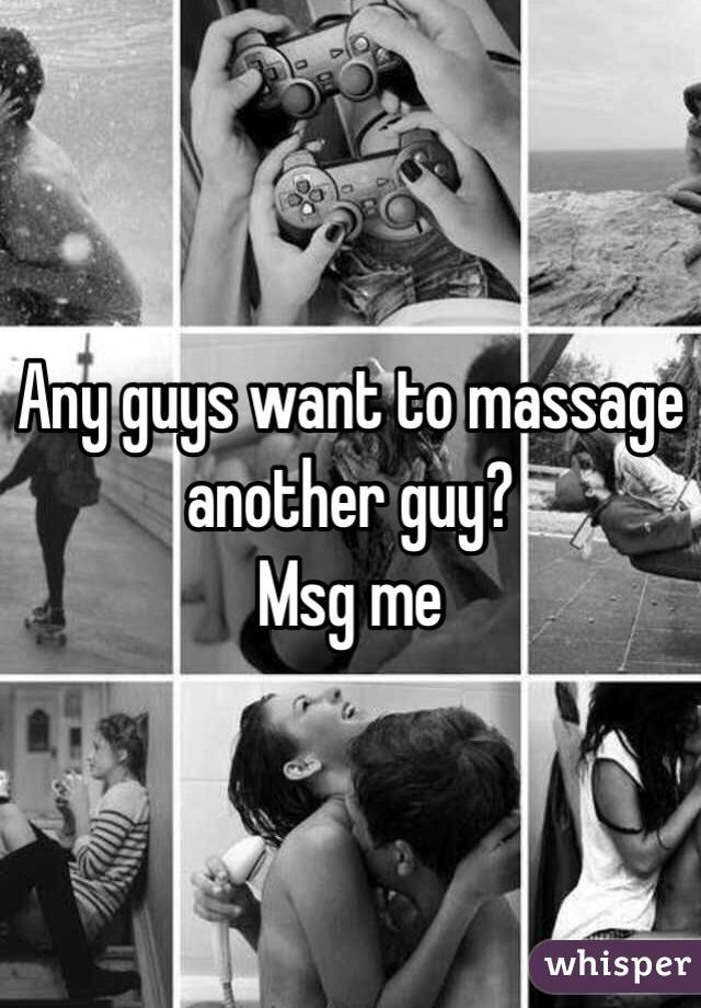 Any guys want to massage another guy?
Msg me