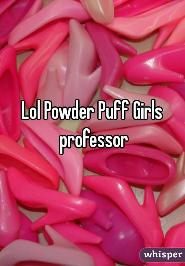 Lol Powder Puff Girls professor