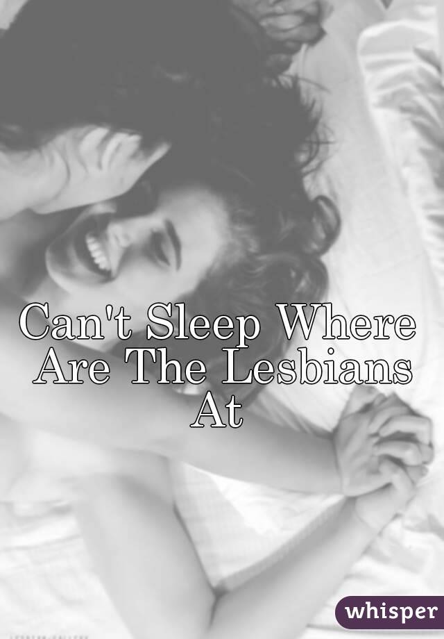 Can't Sleep Where Are The Lesbians At 