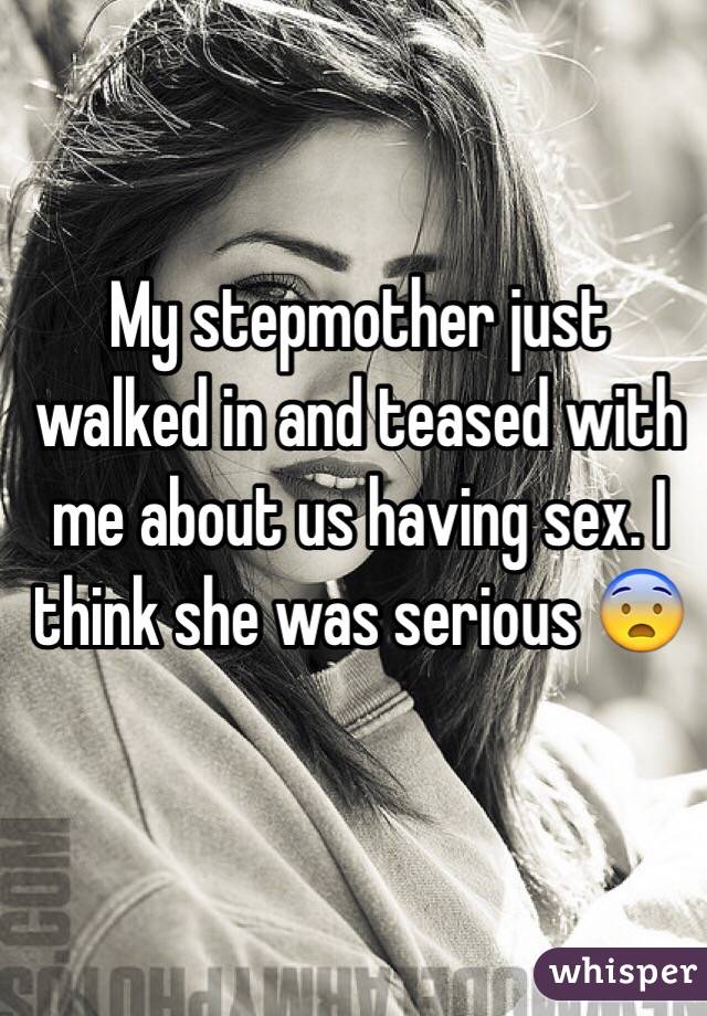 My stepmother just walked in and teased with me about us having sex. I think she was serious 😨
