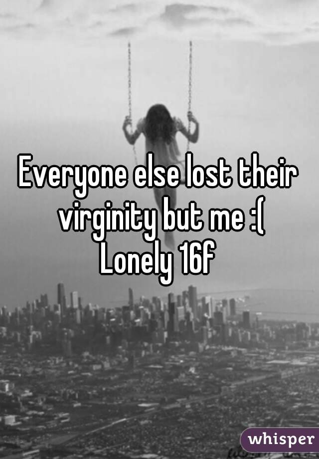 Everyone else lost their virginity but me :(
Lonely 16f