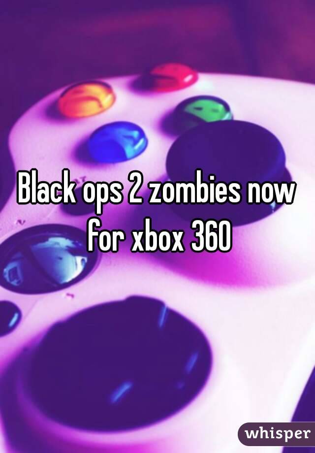 Black ops 2 zombies now for xbox 360