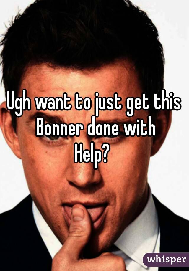 Ugh want to just get this Bonner done with
Help? 