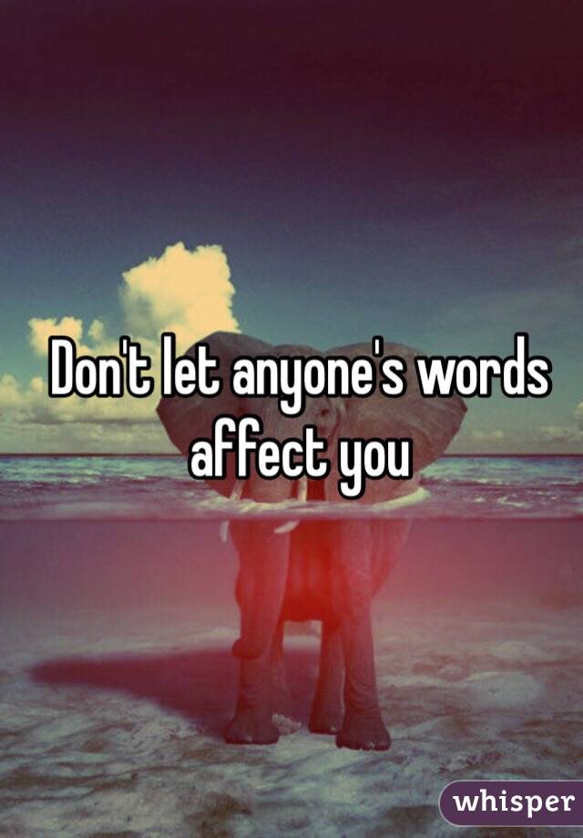 Don't let anyone's words affect you