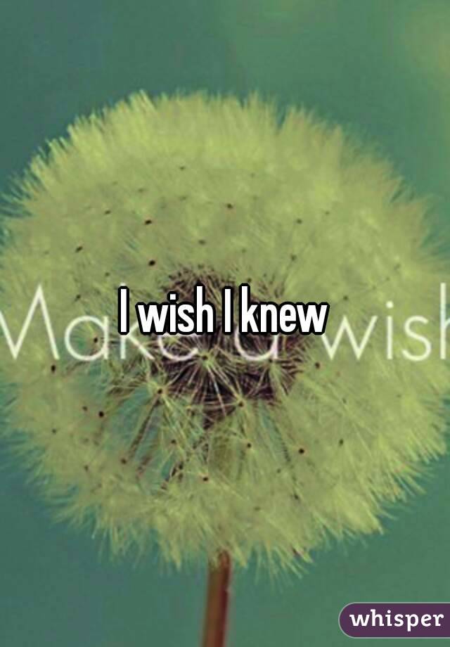 I wish I knew