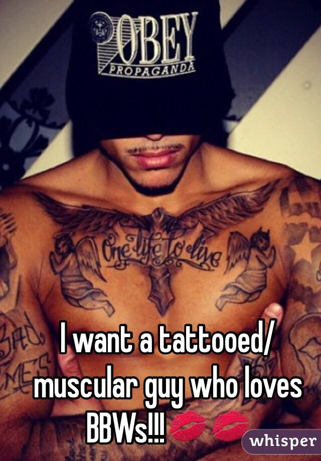 I want a tattooed/muscular guy who loves BBWs!!!💋💋