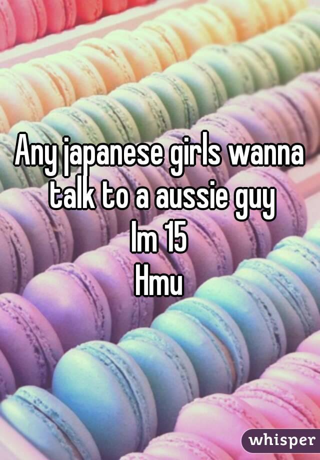 Any japanese girls wanna talk to a aussie guy
Im 15
Hmu

