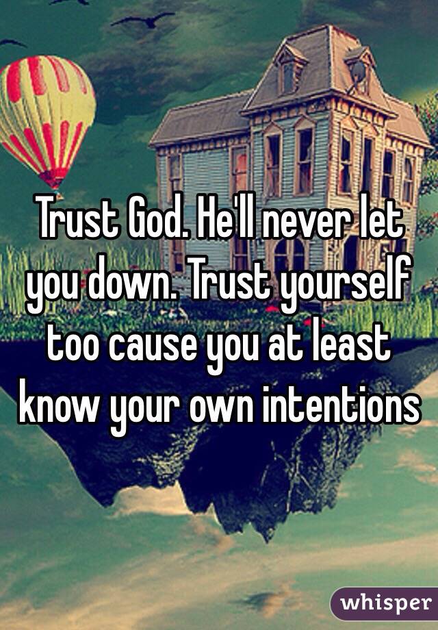 Trust God. He'll never let you down. Trust yourself too cause you at least know your own intentions 