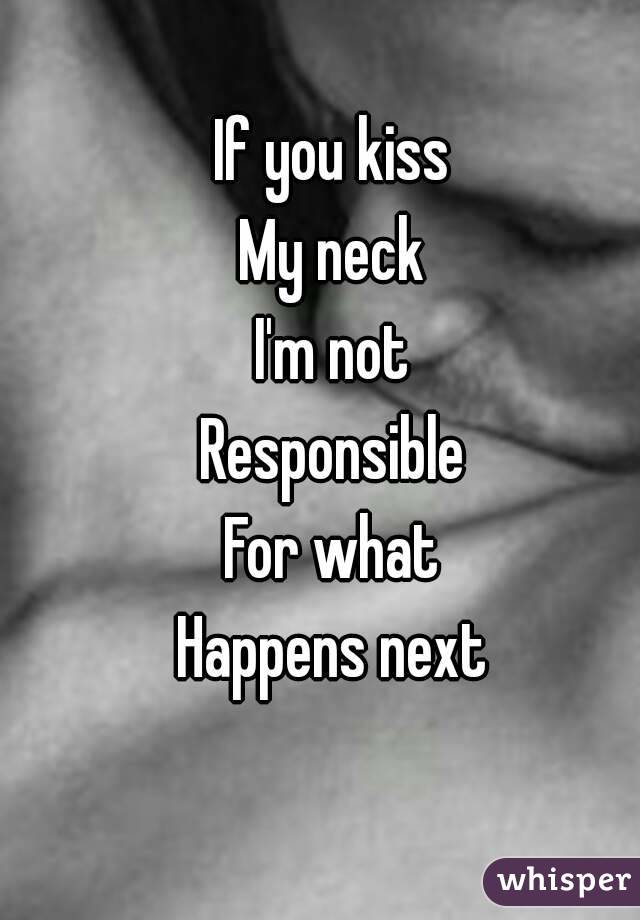 If you kiss
My neck
I'm not
Responsible
For what
Happens next