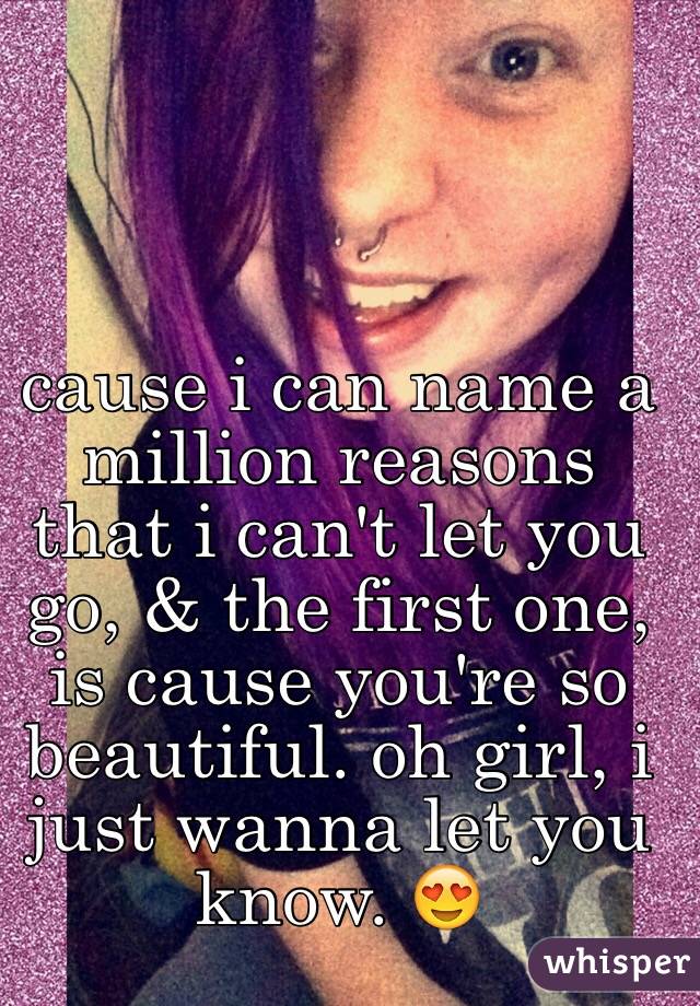 cause i can name a million reasons that i can't let you go, & the first one, is cause you're so beautiful. oh girl, i just wanna let you know. 😍