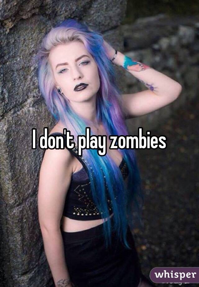 I don't play zombies