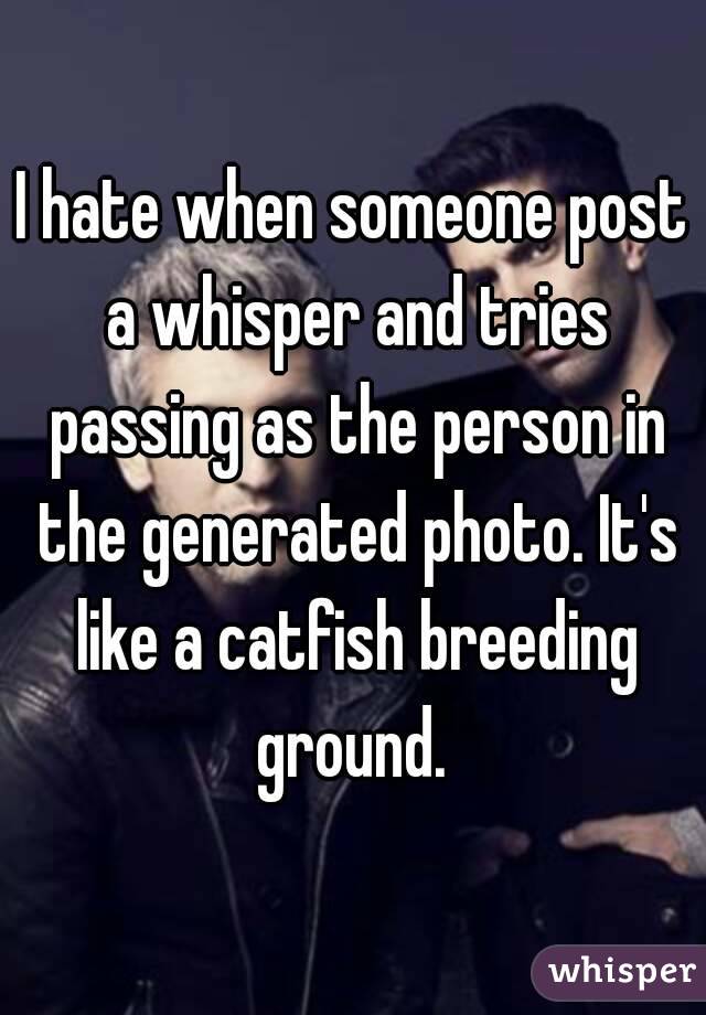 I hate when someone post a whisper and tries passing as the person in the generated photo. It's like a catfish breeding ground. 