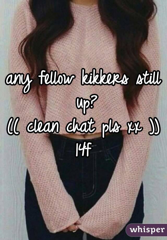 any fellow kikkers still up?
(( clean chat pls xx ))
14f