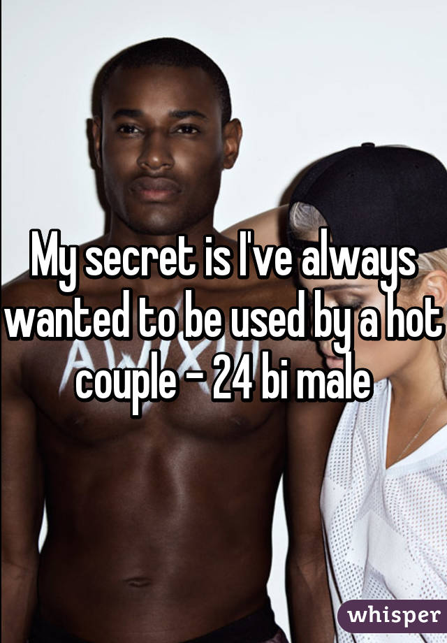 My secret is I've always wanted to be used by a hot couple - 24 bi male