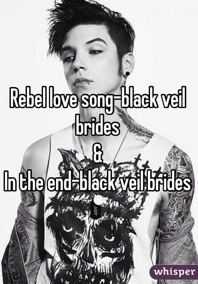 Rebel love song-black veil brides
&
In the end-black veil brides