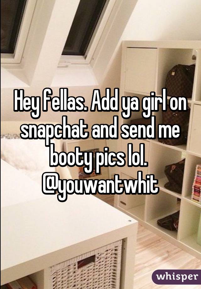 Hey fellas. Add ya girl on snapchat and send me booty pics lol. 
@youwantwhit